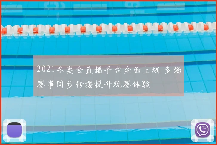 2021冬奥会直播平台全面上线 多场赛事同步转播提升观赛体验