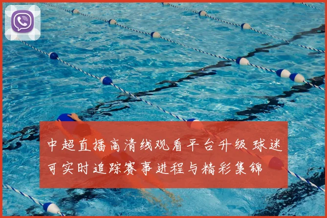 中超直播高清线观看平台升级 球迷可实时追踪赛事进程与精彩集锦