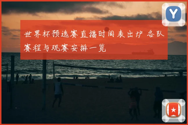 世界杯预选赛直播时间表出炉 各队赛程与观赛安排一览