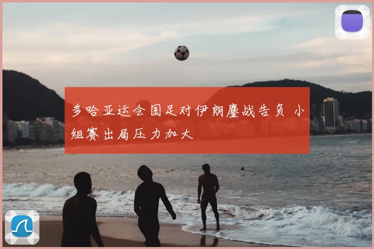 多哈亚运会国足对伊朗鏖战告负 小组赛出局压力加大