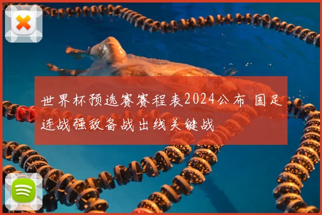 世界杯预选赛赛程表2024公布 国足连战强敌备战出线关键战