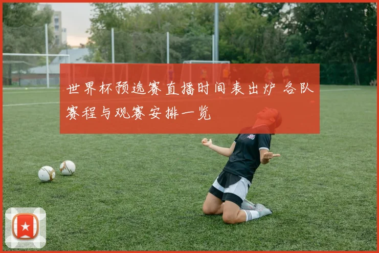 世界杯预选赛直播时间表出炉 各队赛程与观赛安排一览