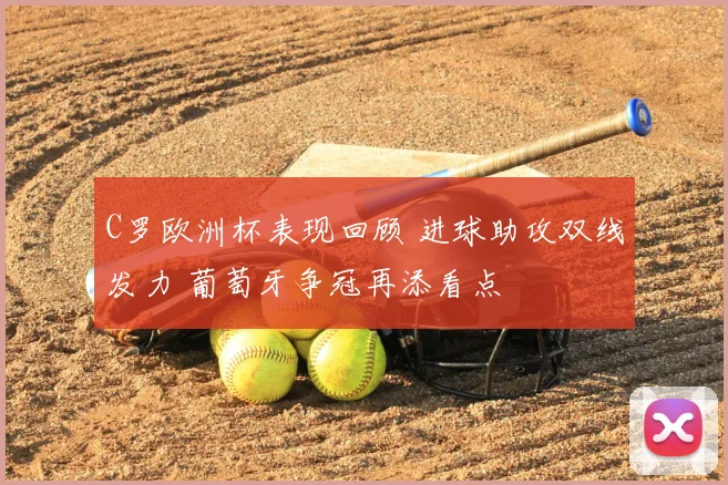 C罗欧洲杯表现回顾 进球助攻双线发力 葡萄牙争冠再添看点