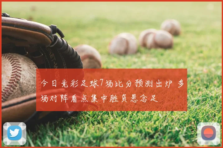 今日竞彩足球7场比分预测出炉 多场对阵看点集中胜负悬念足